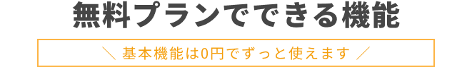 無料プランでできる機能 |＼ 基本機能は0円でずっと使えます ／